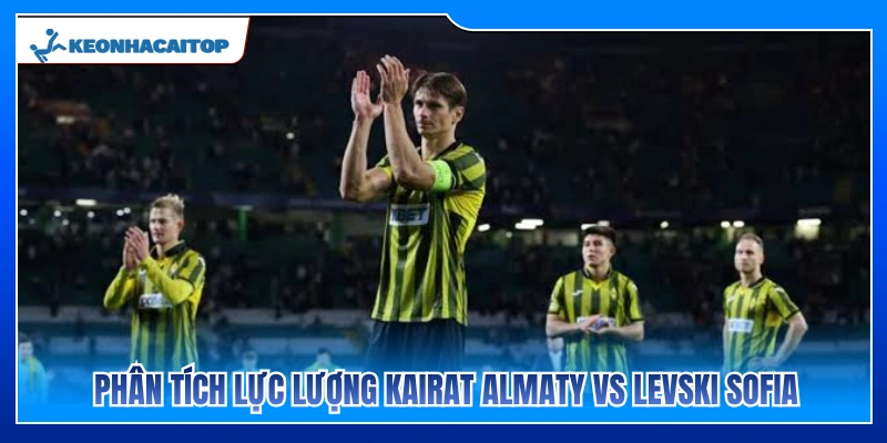 Điểm tin lực lượng hai đội Kairat Almaty vs Levski Sofia 
