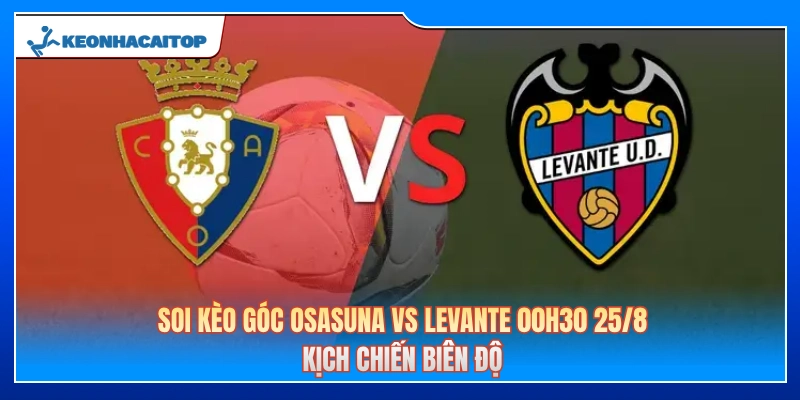 Soi Kèo Góc Osasuna Vs Levante 00h30 25/8: Kịch Chiến Biên Độ